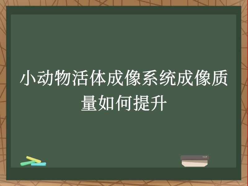 小动物活体成像系统成像质量如何提升